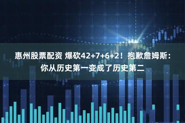 惠州股票配资 爆砍42+7+6+2！抱歉詹姆斯：你从历史第一变成了历史第二
