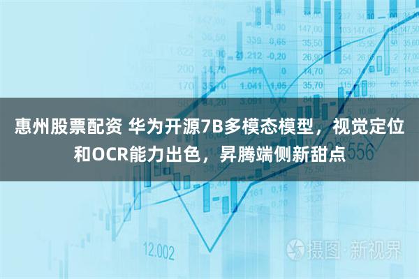 惠州股票配资 华为开源7B多模态模型，视觉定位和OCR能力出色，昇腾端侧新甜点