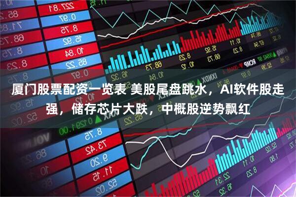 厦门股票配资一览表 美股尾盘跳水，AI软件股走强，储存芯片大跌，中概股逆势飘红