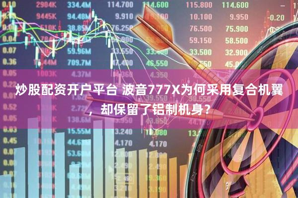 炒股配资开户平台 波音777X为何采用复合机翼，却保留了铝制机身？