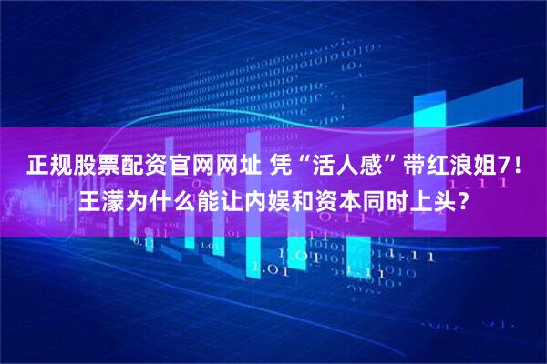正规股票配资官网网址 凭“活人感”带红浪姐7！王濛为什么能让内娱和资本同时上头？