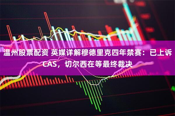 温州股票配资 英媒详解穆德里克四年禁赛：已上诉CAS，切尔西在等最终裁决
