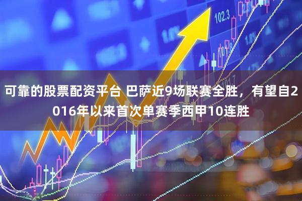 可靠的股票配资平台 巴萨近9场联赛全胜，有望自2016年以来首次单赛季西甲10连胜