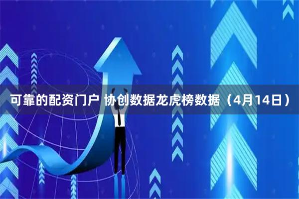 可靠的配资门户 协创数据龙虎榜数据（4月14日）